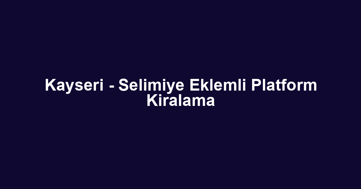 Kayseri - Selimiye Eklemli Platform Kiralama