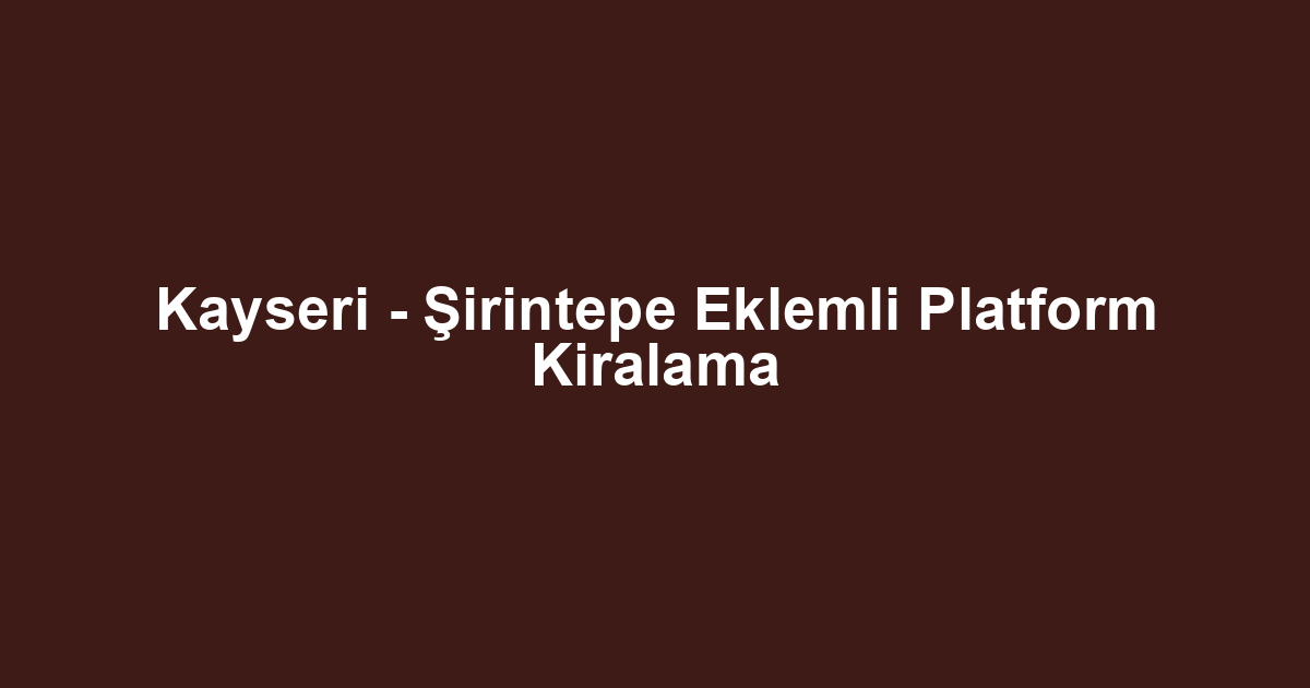 Kayseri - Şirintepe Eklemli Platform Kiralama