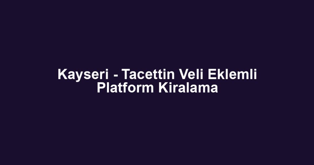 Kayseri - Tacettin Veli Eklemli Platform Kiralama