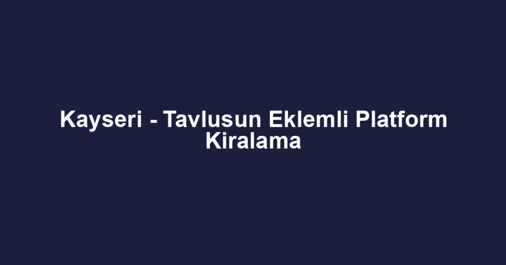 Kayseri - Tavlusun Eklemli Platform Kiralama
