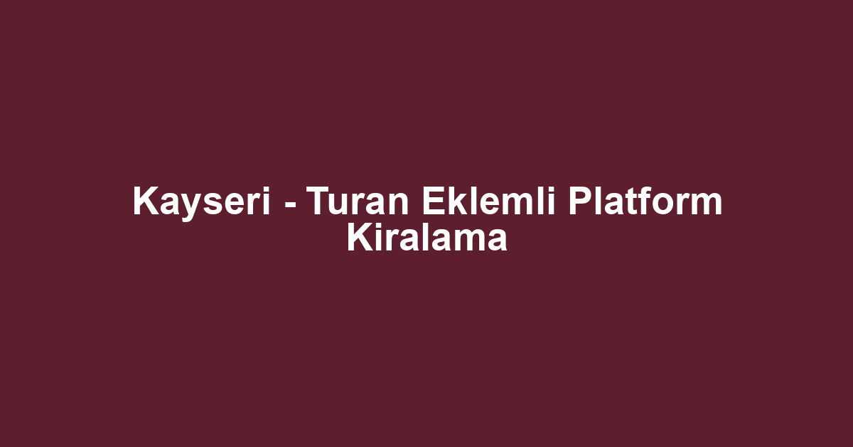 Kayseri - Turan Eklemli Platform Kiralama