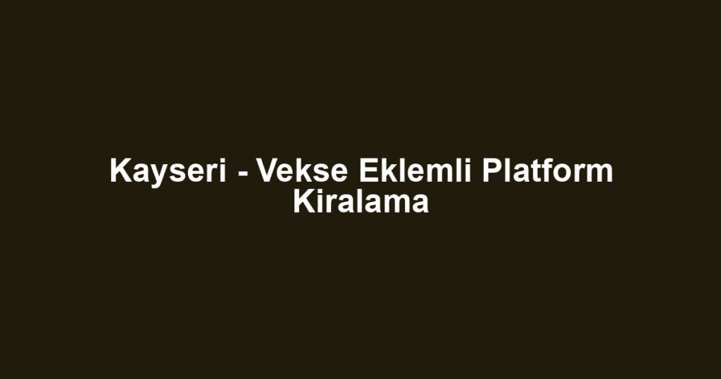 Kayseri - Vekse Eklemli Platform Kiralama
