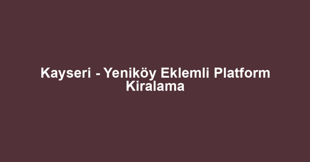 Kayseri - Yeniköy Eklemli Platform Kiralama