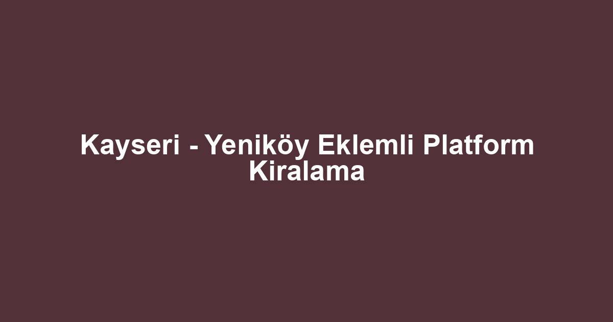 Kayseri - Yeniköy Eklemli Platform Kiralama