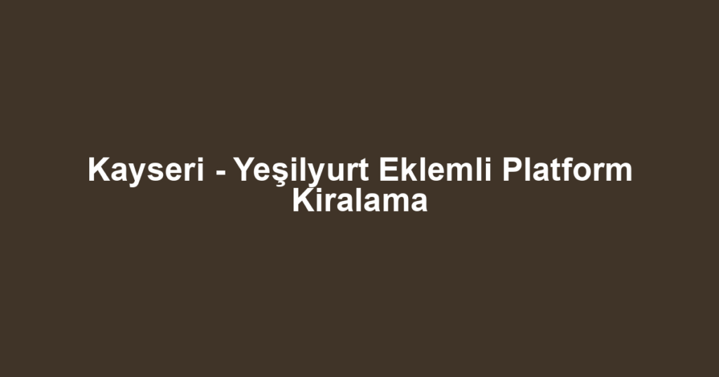 Kayseri - Yeşilyurt Eklemli Platform Kiralama