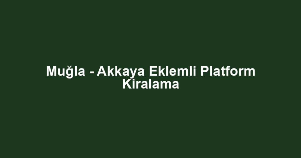 Muğla - Akkaya Eklemli Platform Kiralama