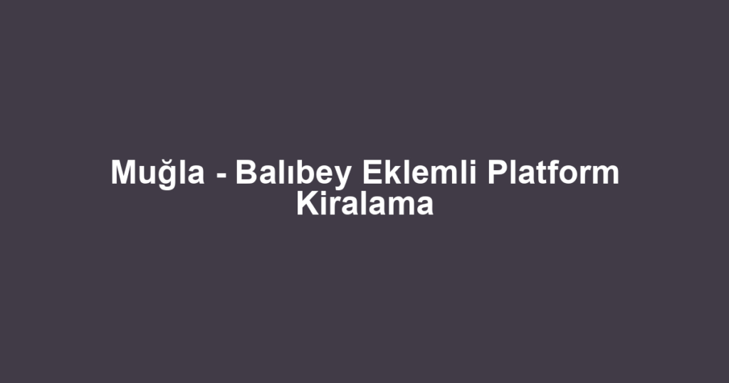 Muğla - Balıbey Eklemli Platform Kiralama