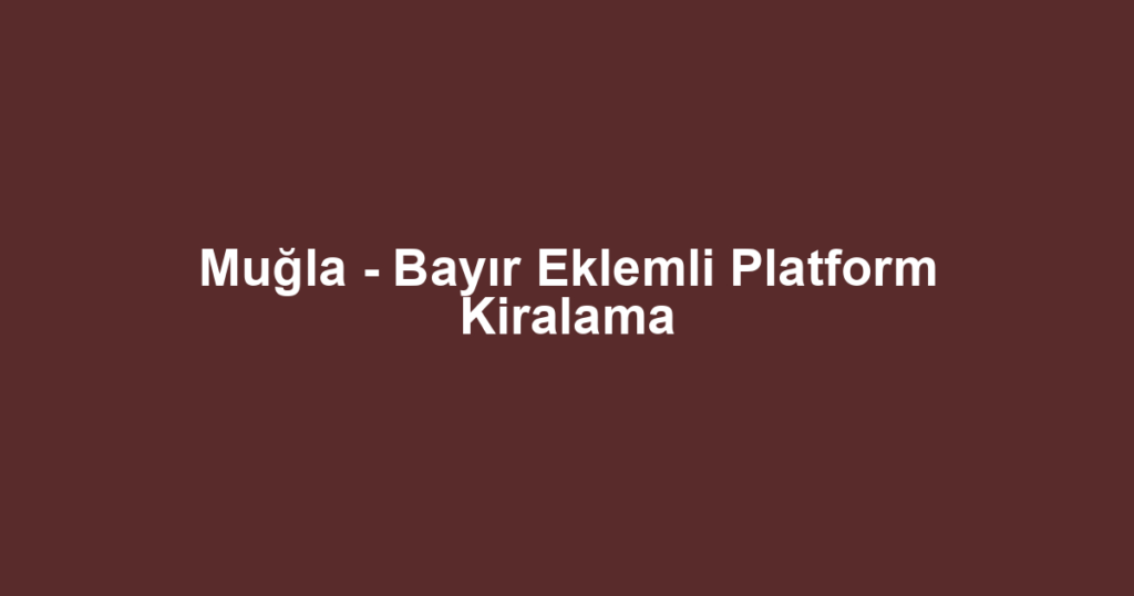 Muğla - Bayır Eklemli Platform Kiralama