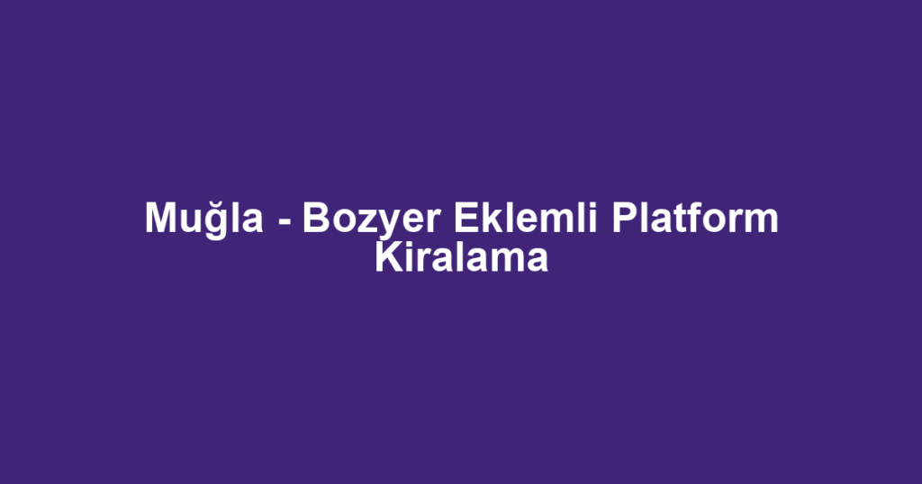 Muğla - Bozyer Eklemli Platform Kiralama
