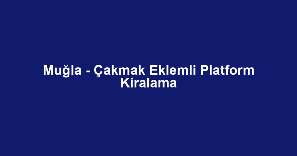 Muğla - Çakmak Eklemli Platform Kiralama