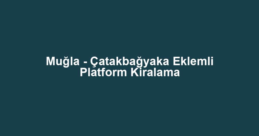 Muğla - Çatakbağyaka Eklemli Platform Kiralama