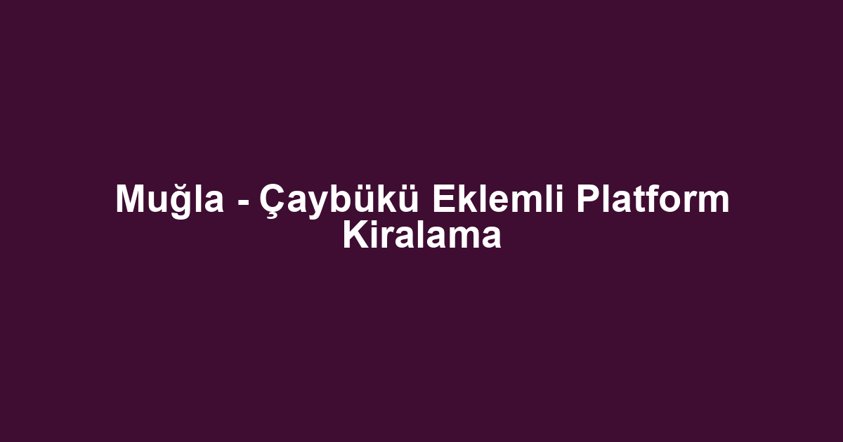 Muğla - Çaybükü Eklemli Platform Kiralama