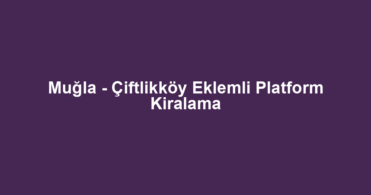 Muğla - Çiftlikköy Eklemli Platform Kiralama