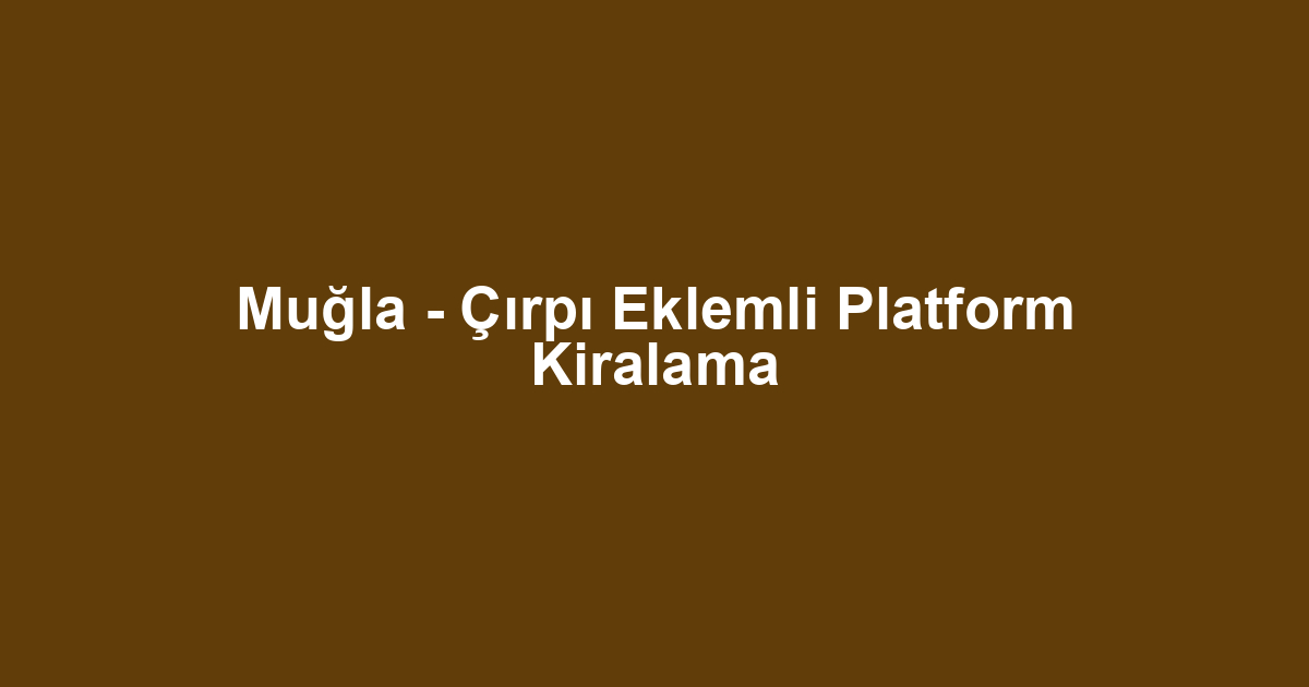 Muğla - Çırpı Eklemli Platform Kiralama