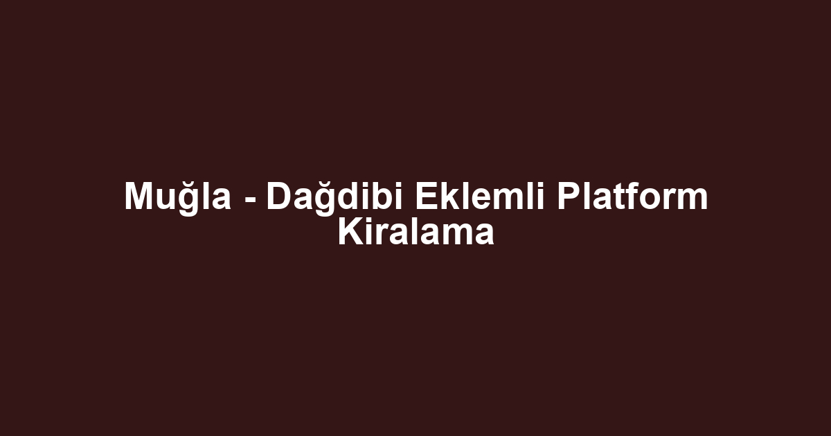 Muğla - Dağdibi Eklemli Platform Kiralama