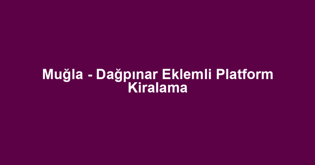 Muğla - Dağpınar Eklemli Platform Kiralama