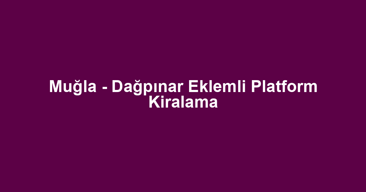 Muğla - Dağpınar Eklemli Platform Kiralama