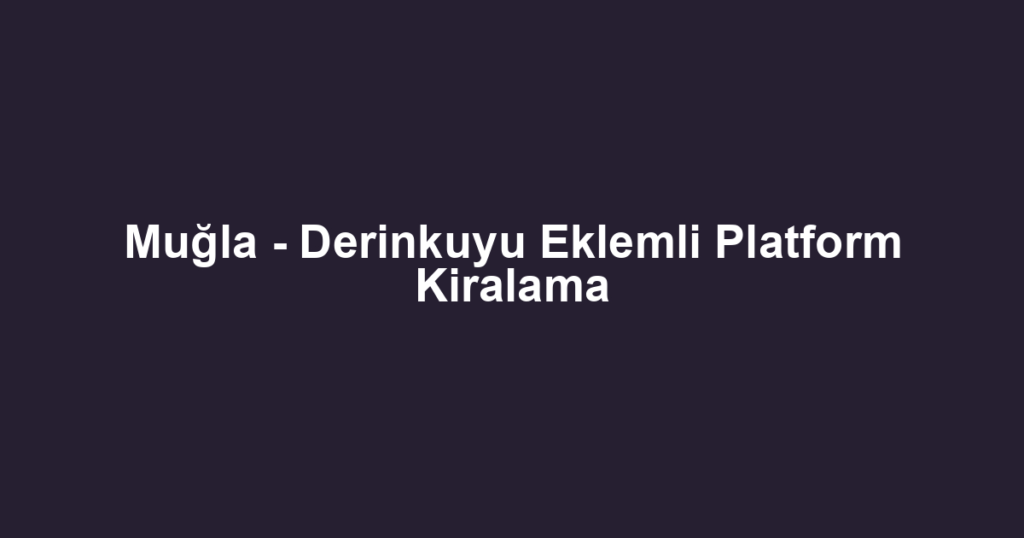 Muğla - Derinkuyu Eklemli Platform Kiralama