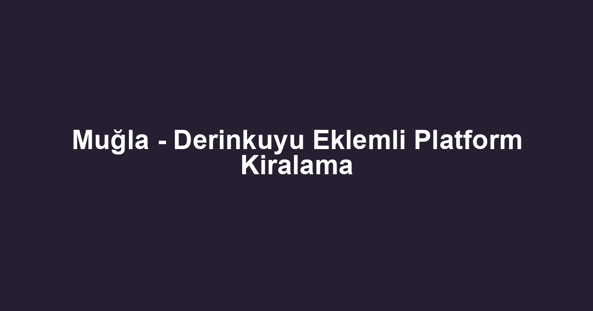 Muğla - Derinkuyu Eklemli Platform Kiralama