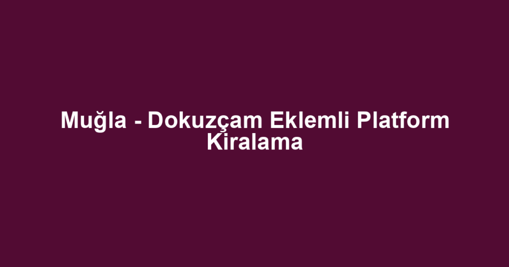 Muğla - Dokuzçam Eklemli Platform Kiralama