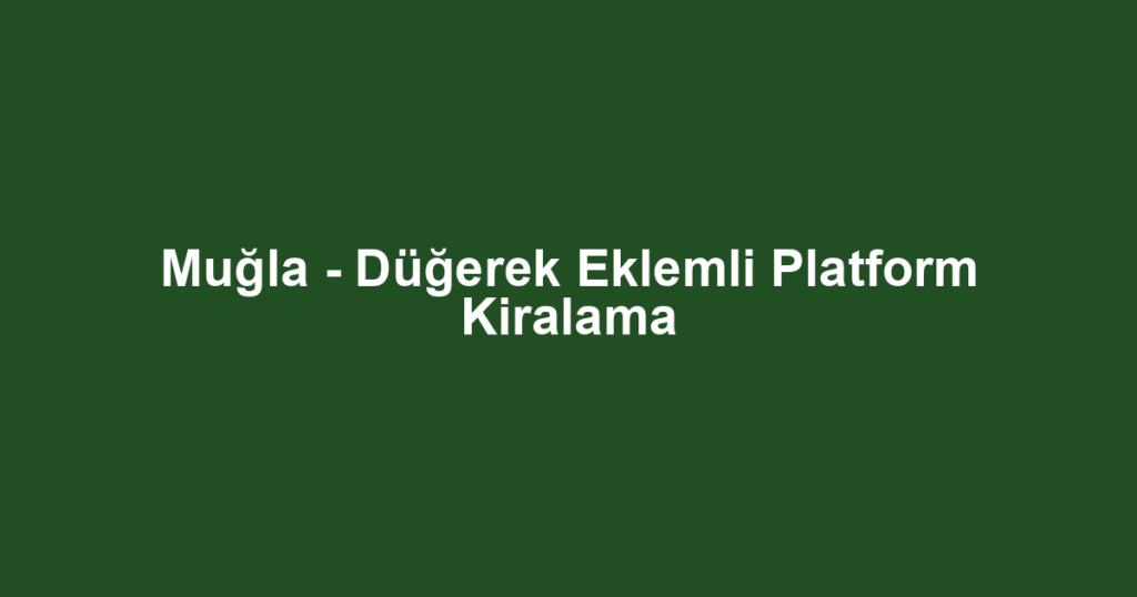 Muğla - Düğerek Eklemli Platform Kiralama