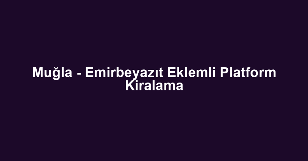 Muğla - Emirbeyazıt Eklemli Platform Kiralama