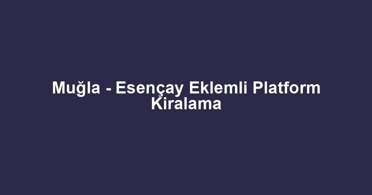 Muğla - Esençay Eklemli Platform Kiralama