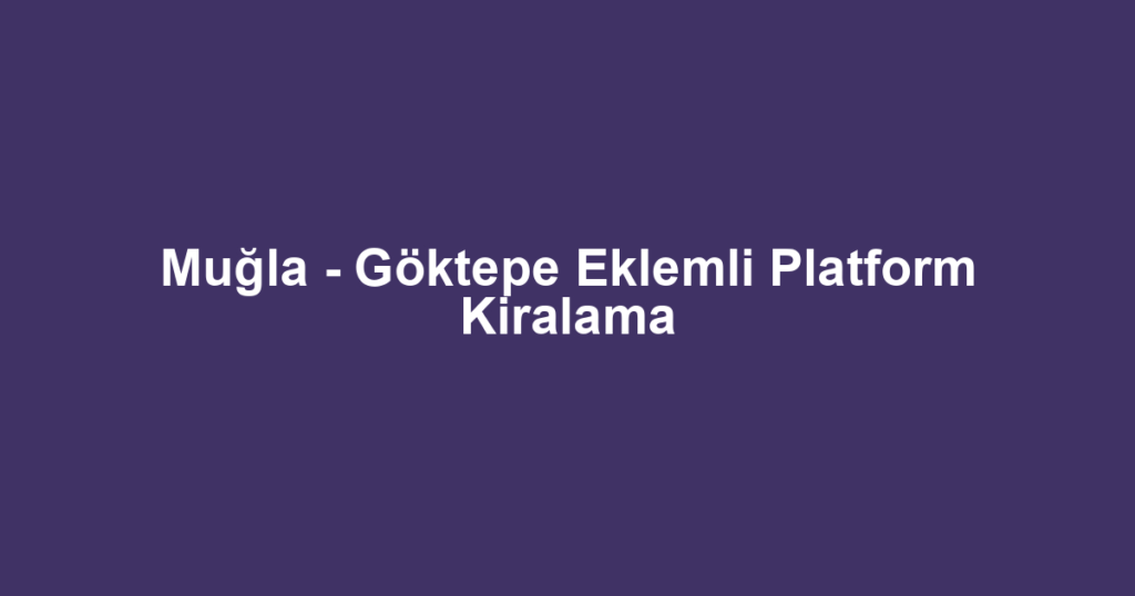Muğla - Göktepe Eklemli Platform Kiralama