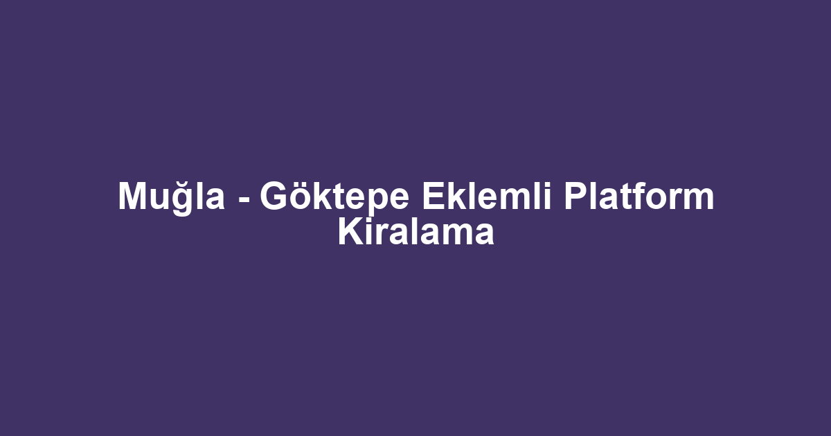 Muğla - Göktepe Eklemli Platform Kiralama