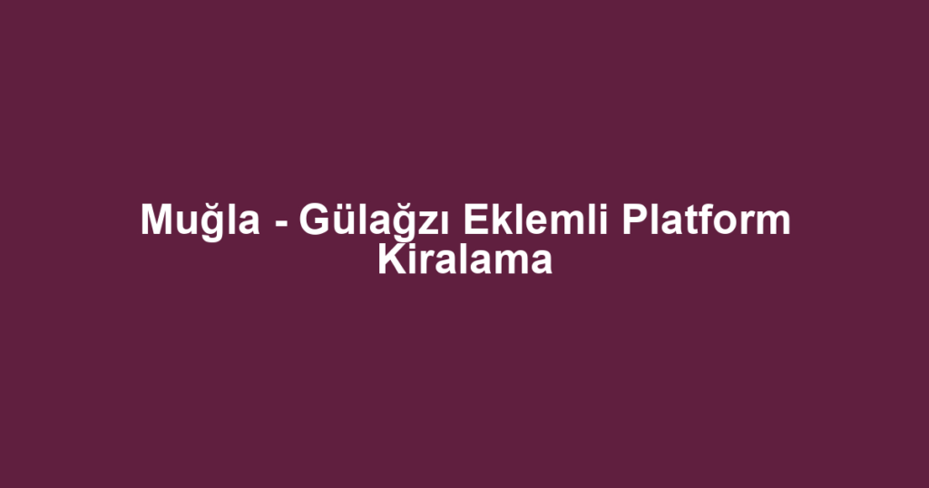 Muğla - Gülağzı Eklemli Platform Kiralama