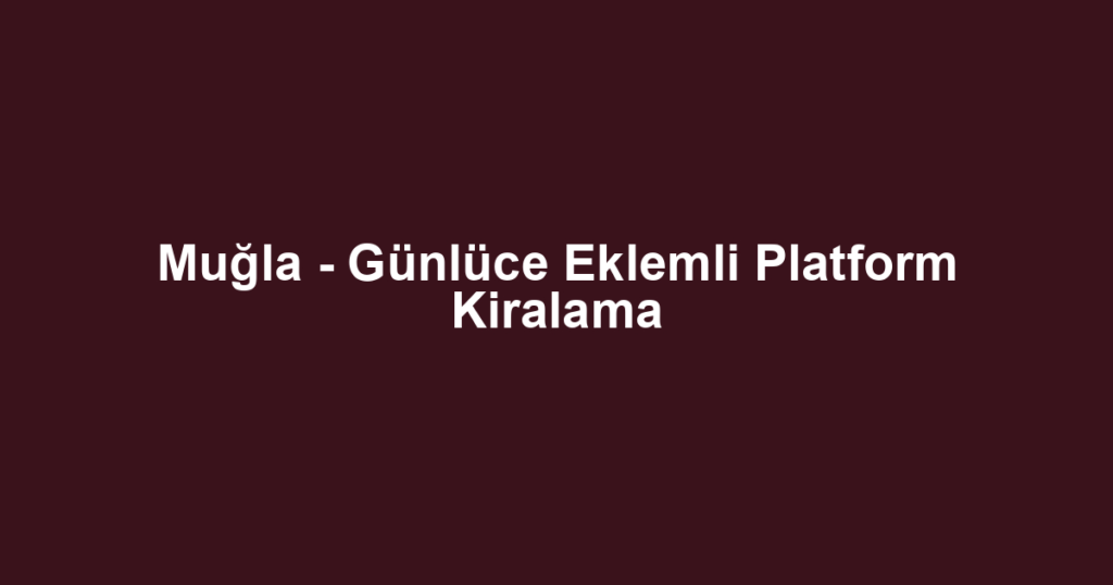 Muğla - Günlüce Eklemli Platform Kiralama