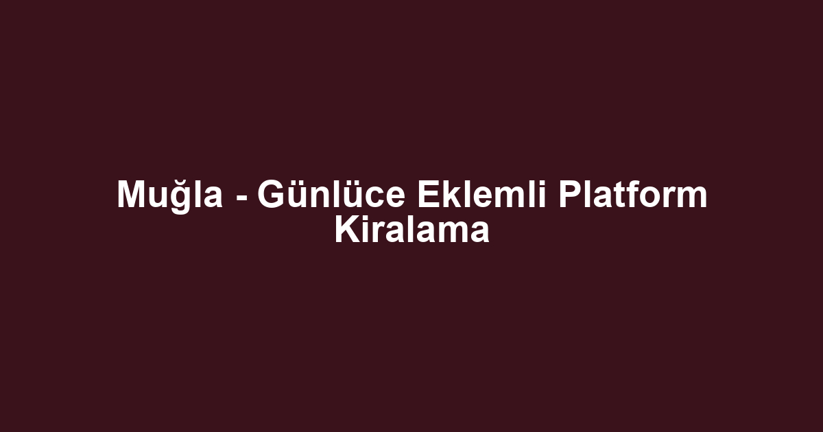 Muğla - Günlüce Eklemli Platform Kiralama