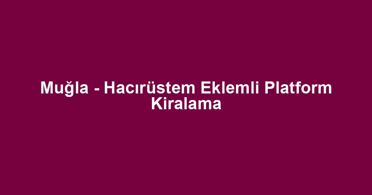 Muğla - Hacırüstem Eklemli Platform Kiralama