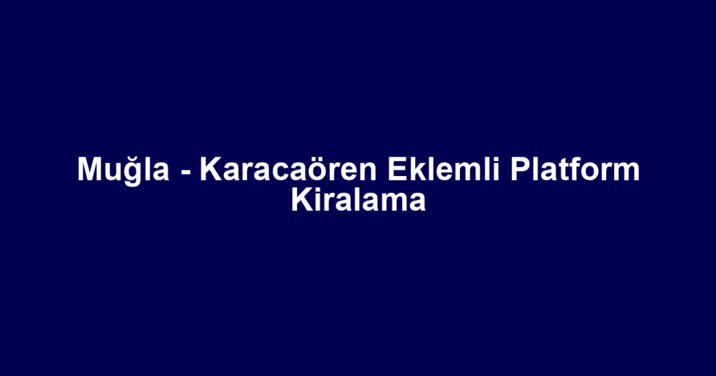 Muğla - Karacaören Eklemli Platform Kiralama