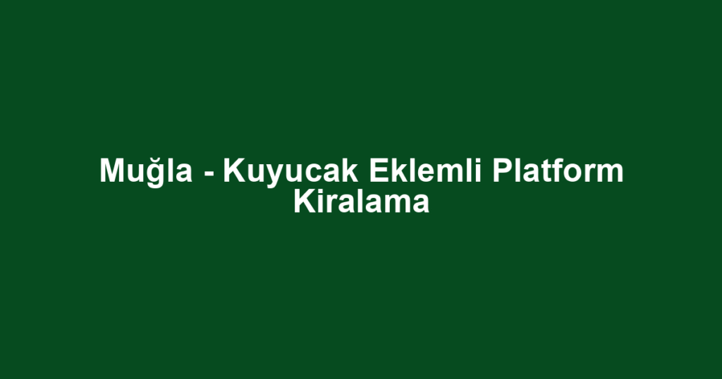 Muğla - Kuyucak Eklemli Platform Kiralama