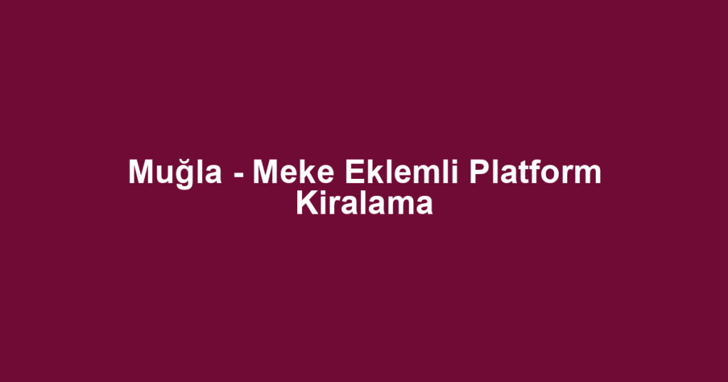 Muğla - Meke Eklemli Platform Kiralama