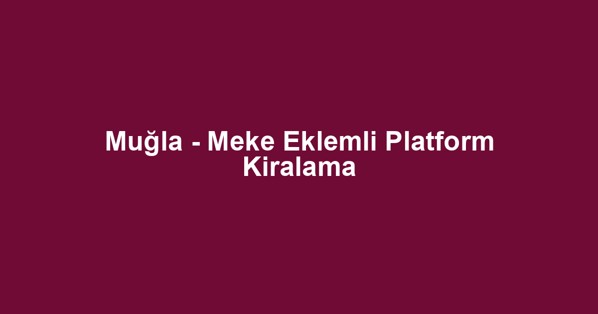 Muğla - Meke Eklemli Platform Kiralama