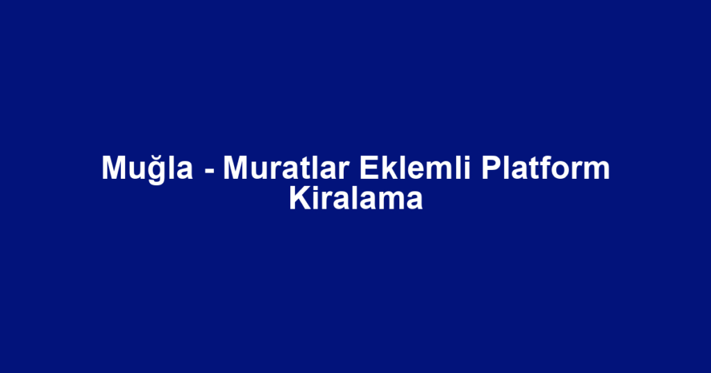 Muğla - Muratlar Eklemli Platform Kiralama