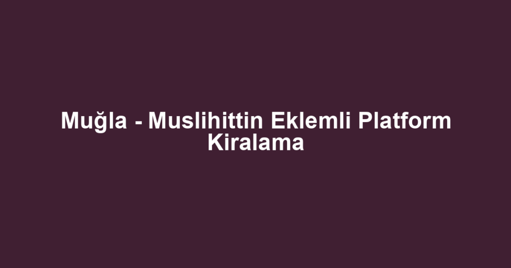 Muğla - Muslihittin Eklemli Platform Kiralama