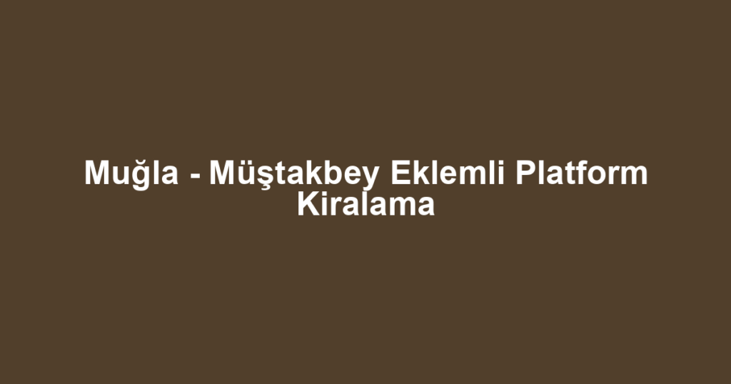 Muğla - Müştakbey Eklemli Platform Kiralama