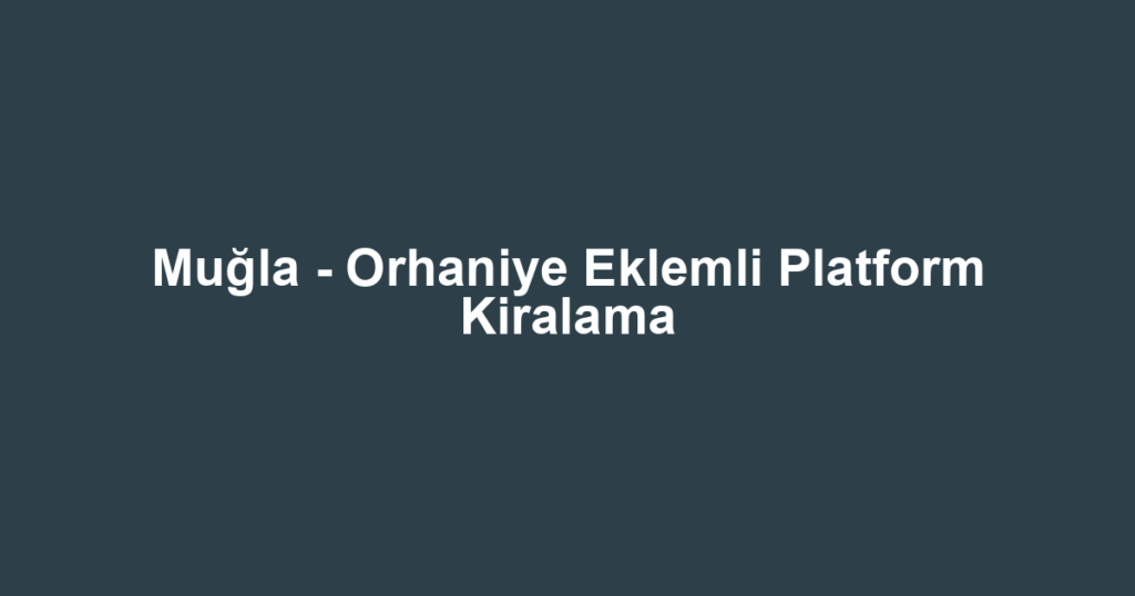 Muğla - Orhaniye Eklemli Platform Kiralama