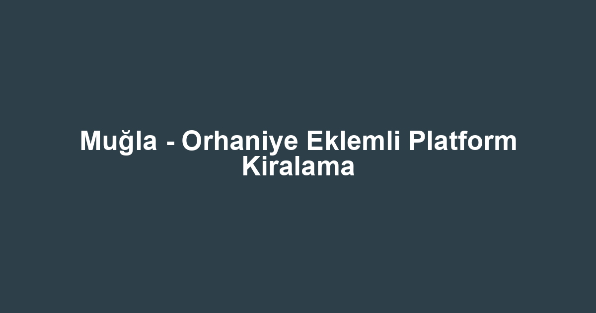 Muğla - Orhaniye Eklemli Platform Kiralama
