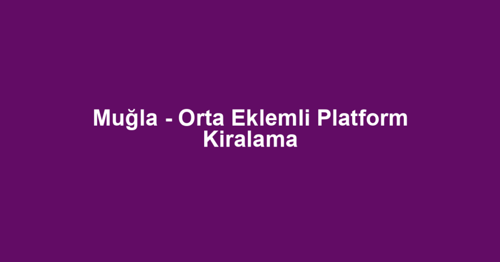 Muğla - Orta Eklemli Platform Kiralama