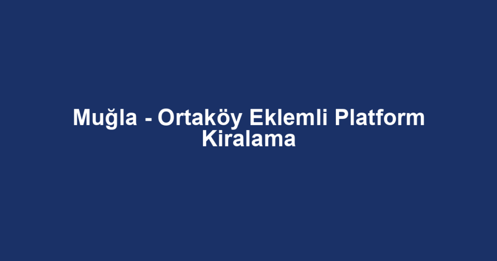 Muğla - Ortaköy Eklemli Platform Kiralama