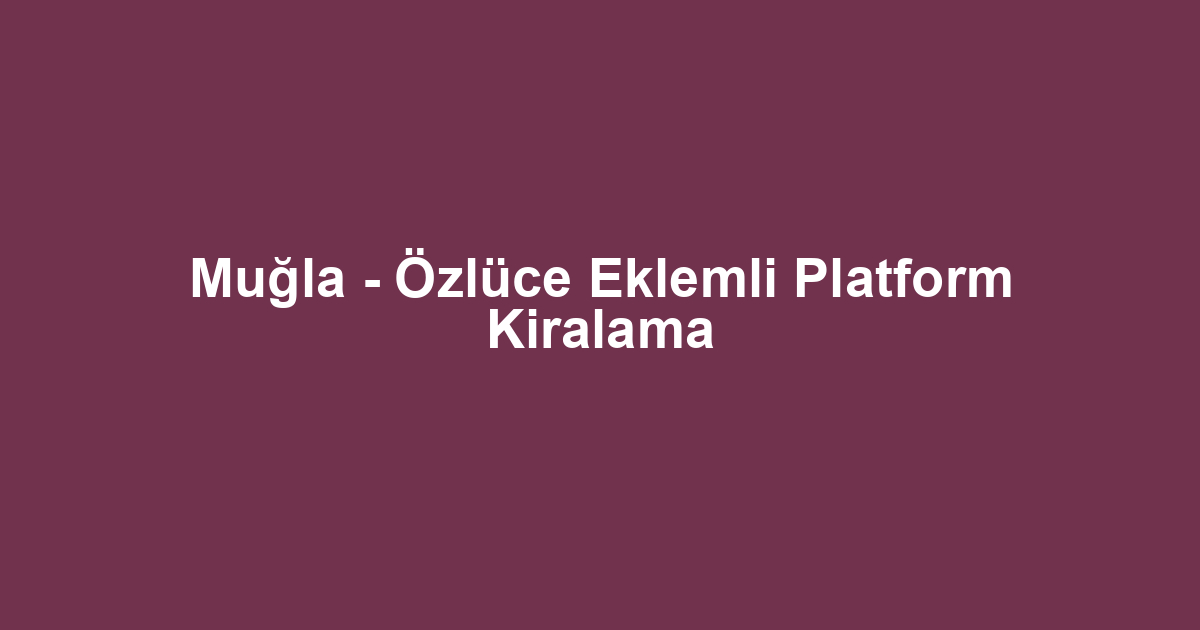 Muğla - Özlüce Eklemli Platform Kiralama