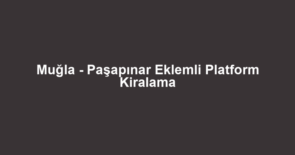 Muğla - Paşapınar Eklemli Platform Kiralama