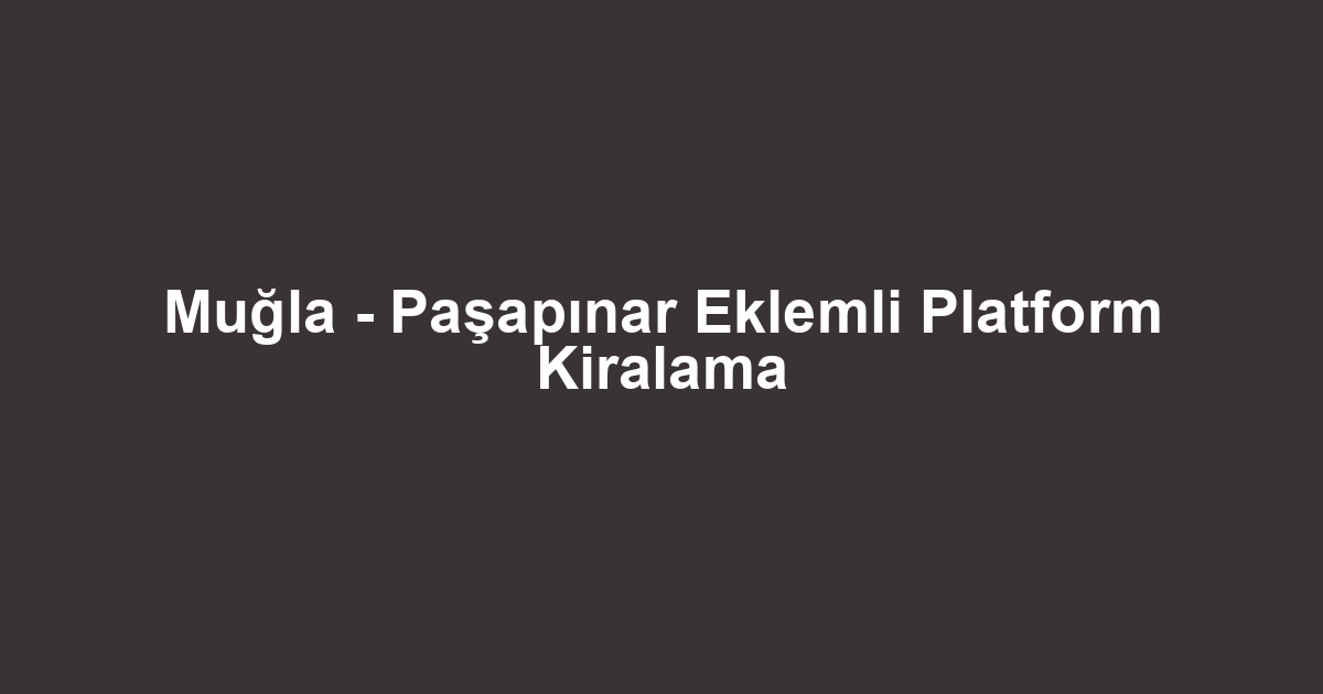 Muğla - Paşapınar Eklemli Platform Kiralama