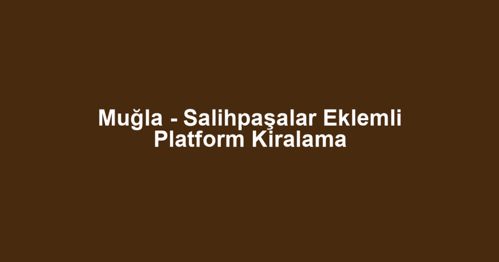 Muğla - Salihpaşalar Eklemli Platform Kiralama