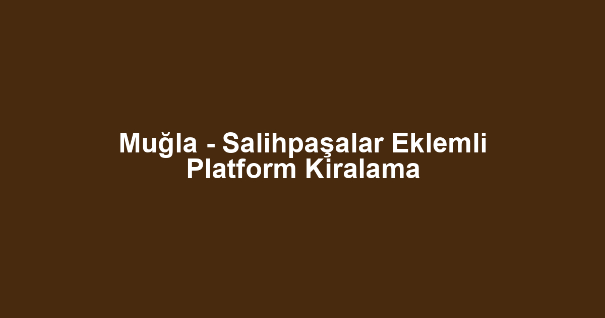 Muğla - Salihpaşalar Eklemli Platform Kiralama