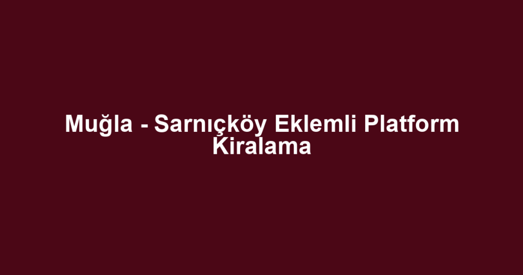 Muğla - Sarnıçköy Eklemli Platform Kiralama